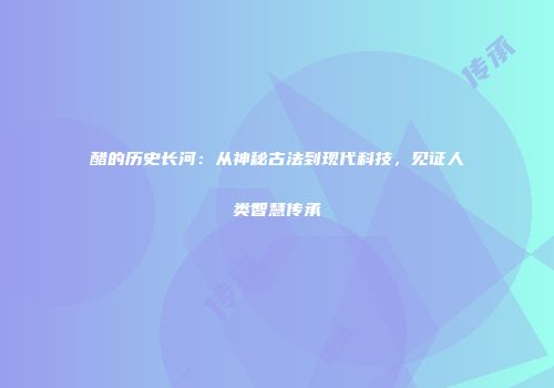 醋的历史长河：从神秘古法到现代科技，见证人类智慧传承