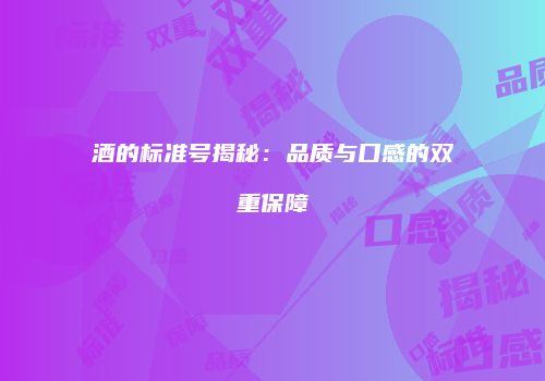 酒的标准号揭秘：品质与口感的双重保障