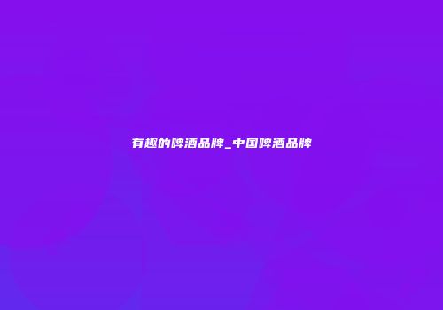 有趣的啤酒品牌_中国啤酒品牌