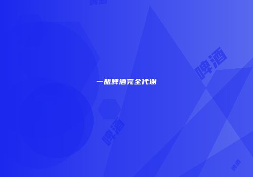 一瓶啤酒完全代谢