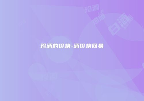 珍酒的价格-酒价格网易