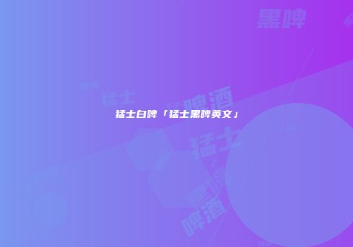 猛士白啤「猛士黑啤英文」