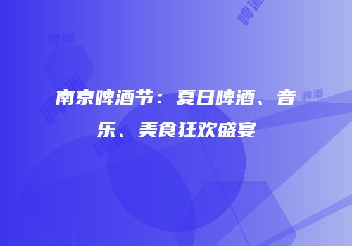 南京啤酒节：夏日啤酒、音乐、美食狂欢盛宴