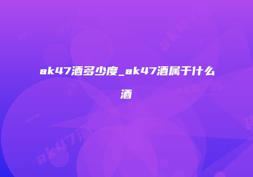 ak47酒多少度_ak47酒属于什么酒