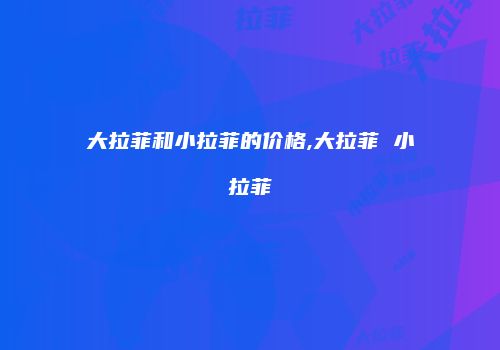 大拉菲和小拉菲的价格,大拉菲 小拉菲