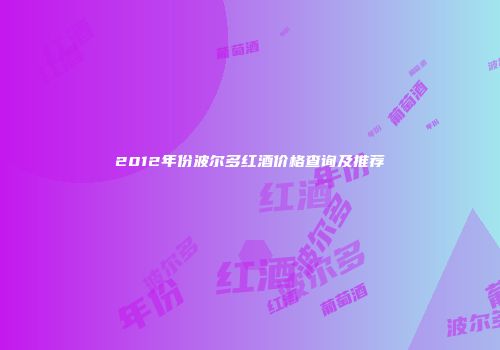 2012年份波尔多红酒价格查询及推荐