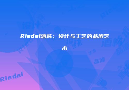 Riedel酒杯：设计与工艺的品酒艺术