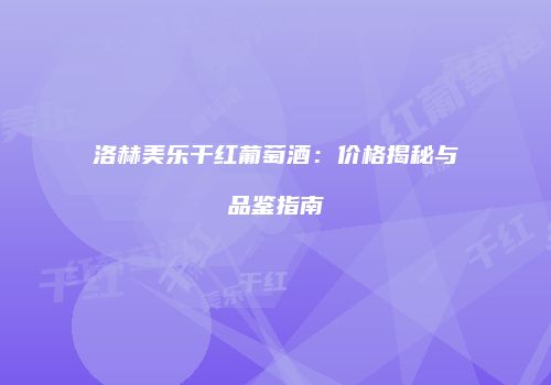 洛赫美乐干红葡萄酒：价格揭秘与品鉴指南
