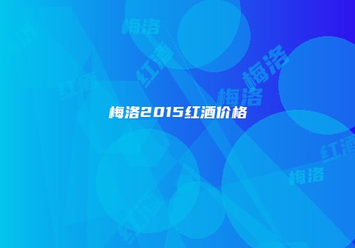 梅洛2015红酒价格