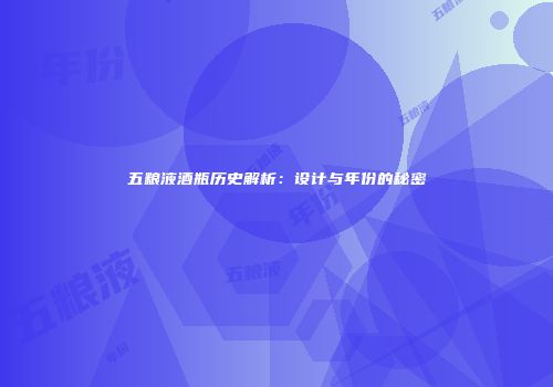 五粮液酒瓶历史解析：设计与年份的秘密