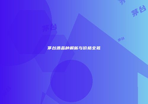 茅台酒品种解析与价格全览