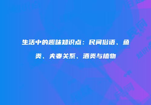 生活中的趣味知识点：民间俗语、鱼类、夫妻关系、酒类与植物