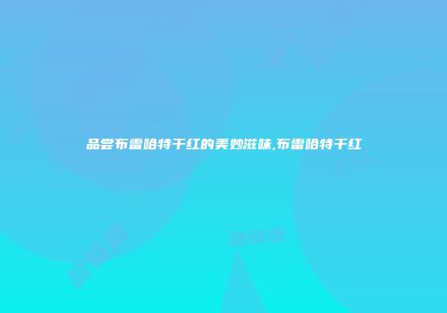品尝布雷哈特干红的美妙滋味,布雷哈特干红