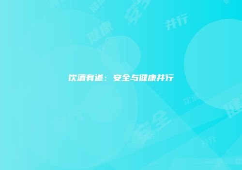 饮酒有道：安全与健康并行