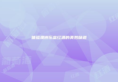 体验澳洲乐富红酒的美妙味道