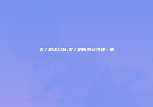 奥丁格出口装,奥丁格啤酒多少钱一罐