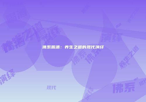 佛系喝酒：养生之道的现代演绎