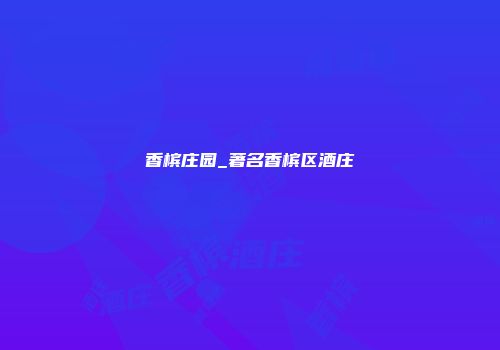 香槟庄园_著名香槟区酒庄