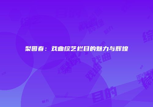 梨园春：戏曲综艺栏目的魅力与辉煌