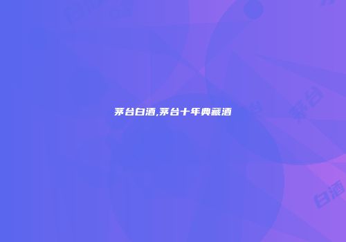 茅台白酒,茅台十年典藏酒