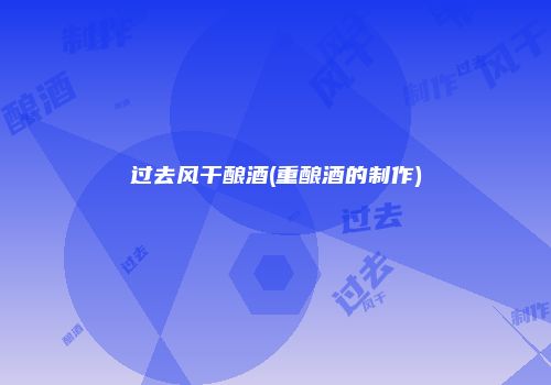 过去风干酿酒(重酿酒的制作)