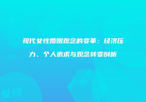 现代女性婚姻观念的变革：经济压力、个人追求与观念转变剖析