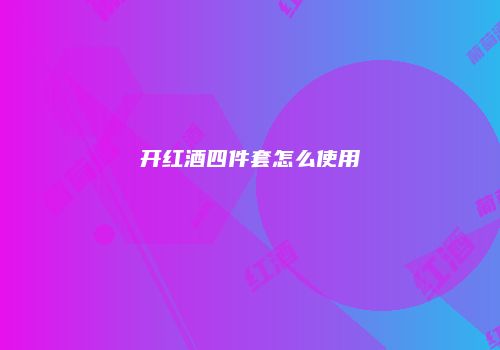 开红酒四件套怎么使用