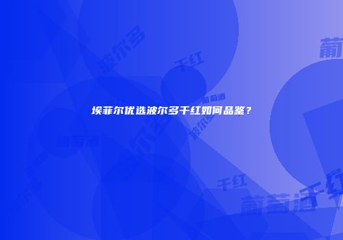 埃菲尔优选波尔多干红如何品鉴？