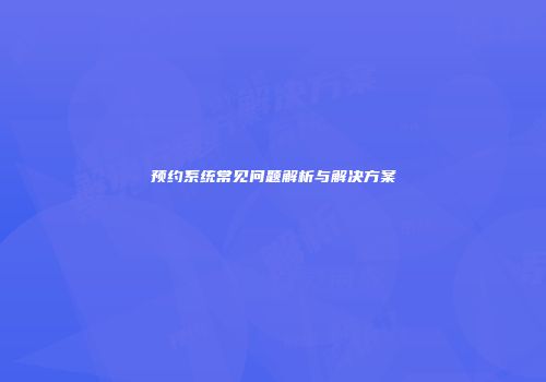 预约系统常见问题解析与解决方案
