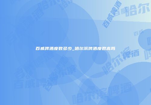 百威啤酒度数多少_哈尔滨啤酒度数高吗