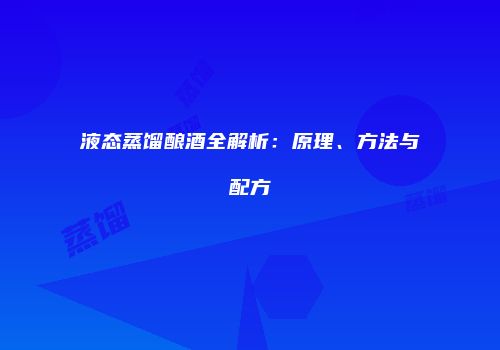 液态蒸馏酿酒全解析：原理、方法与配方