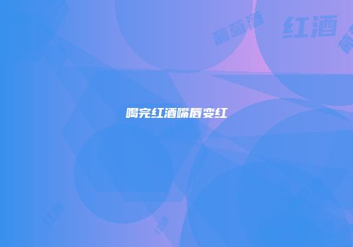 喝完红酒嘴唇变红