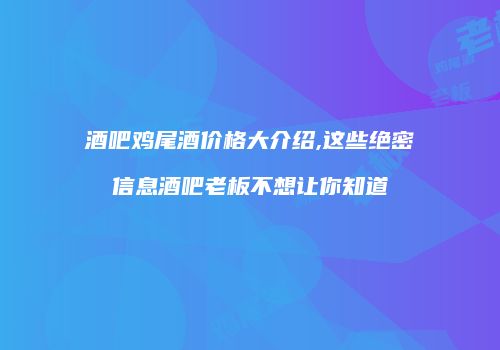 酒吧鸡尾酒价格大介绍,这些绝密信息酒吧老板不想让你知道