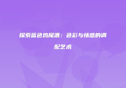 探索蓝色鸡尾酒：色彩与情感的调配艺术