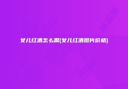 女儿红酒怎么喝(女儿红酒图片价格)