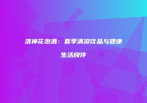洛神花泡酒：夏季清凉饮品与健康生活良伴
