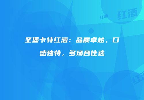 圣堡卡特红酒：品质卓越，口感独特，多场合佳选