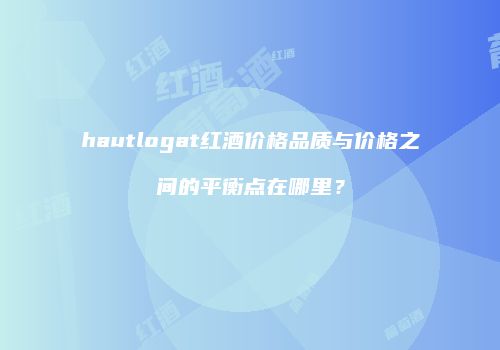 hautlogat红酒价格品质与价格之间的平衡点在哪里？