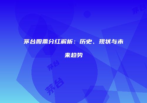 茅台股票分红解析：历史、现状与未来趋势