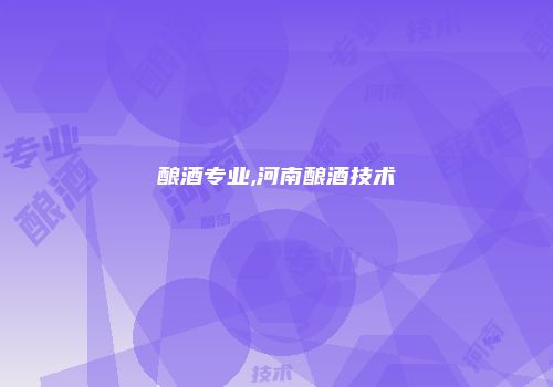 酿酒专业,河南酿酒技术