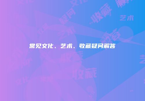 常见文化、艺术、收藏疑问解答