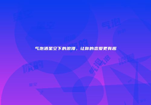 气泡酒星空下的浪漫，让你的恋爱更有趣