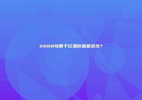 2008怡园干红酒价格是多少？