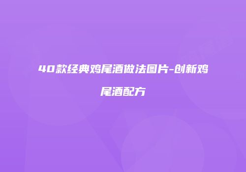 40款经典鸡尾酒做法图片-创新鸡尾酒配方