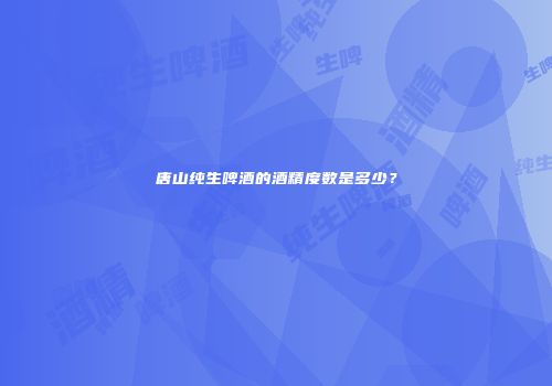 唐山纯生啤酒的酒精度数是多少？