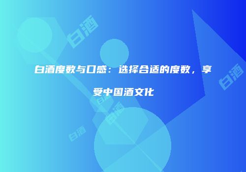 白酒度数与口感：选择合适的度数，享受中国酒文化