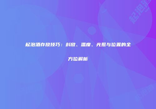 起泡酒存放技巧：斜放、温度、光照与位置的全方位解析