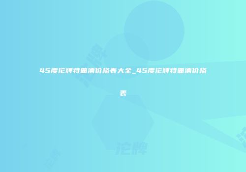 45度沱牌特曲酒价格表大全_45度沱牌特曲酒价格表