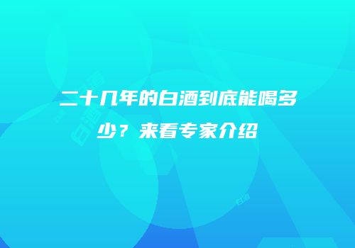 二十几年的白酒到底能喝多少？来看专家介绍