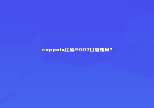 coppola红酒2007口感如何？